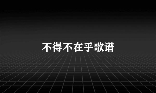 不得不在乎歌谱