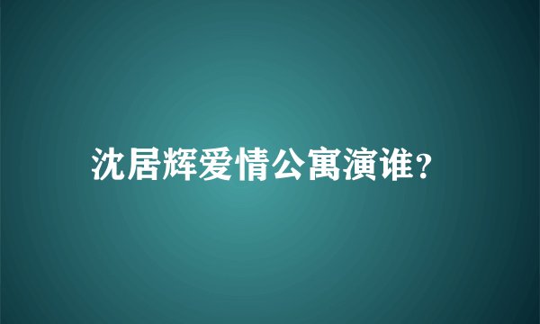 沈居辉爱情公寓演谁?