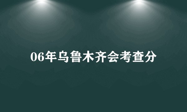 06年乌鲁木齐会考查分