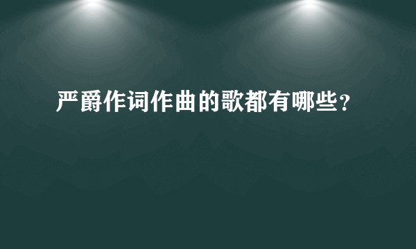 严爵作词作曲的歌都有哪些？