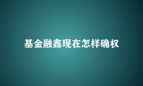 基金融鑫现在怎样确权