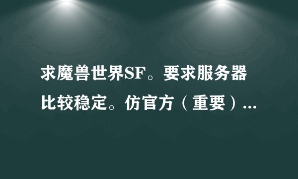 求魔兽世界SF。要求服务器比较稳定。仿官方（重要）。版本为3.3.5.。最后一项。。人气比较旺的。谢谢。