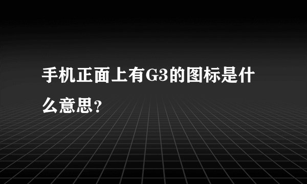 手机正面上有G3的图标是什么意思？