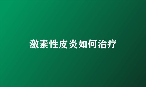 激素性皮炎如何治疗
