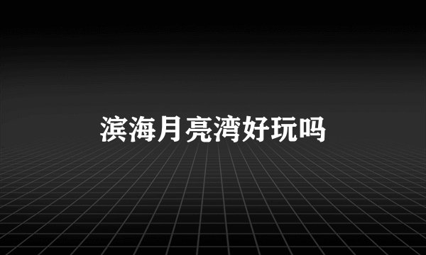 滨海月亮湾好玩吗