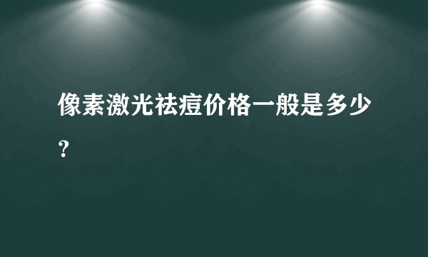 像素激光祛痘价格一般是多少？