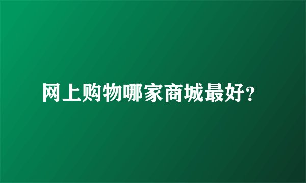 网上购物哪家商城最好?