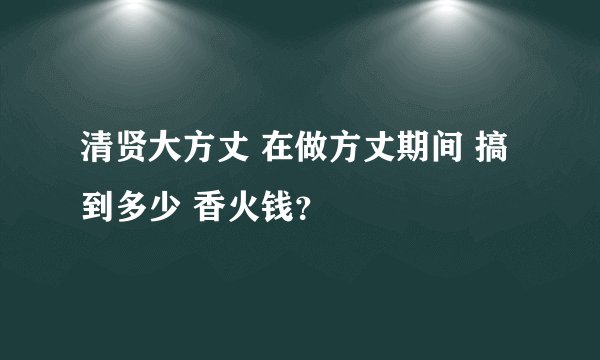 清贤大方丈 在做方丈期间 搞到多少 香火钱?
