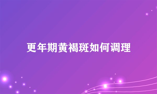 更年期黄褐斑如何调理