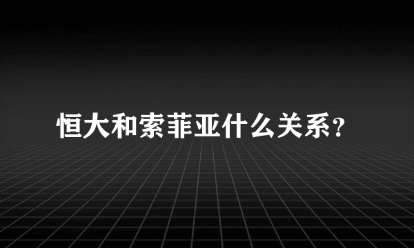 恒大和索菲亚什么关系？