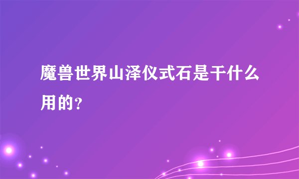 魔兽世界山泽仪式石是干什么用的？