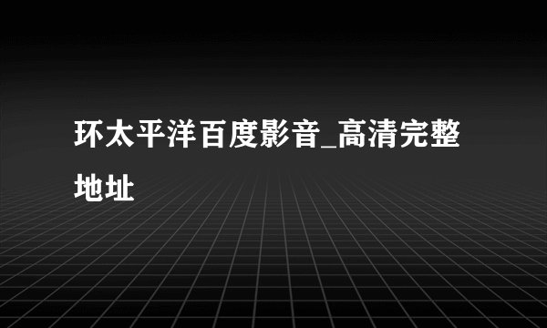 环太平洋百度影音_高清完整地址