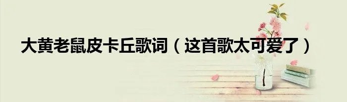 大黄老鼠皮卡丘歌词(这首歌太可爱了)
