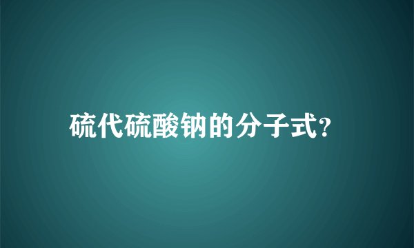 硫代硫酸钠的分子式？