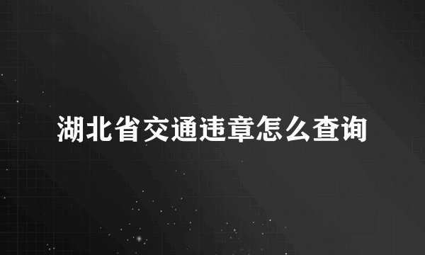 湖北省交通违章怎么查询
