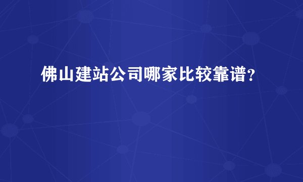 佛山建站公司哪家比较靠谱？