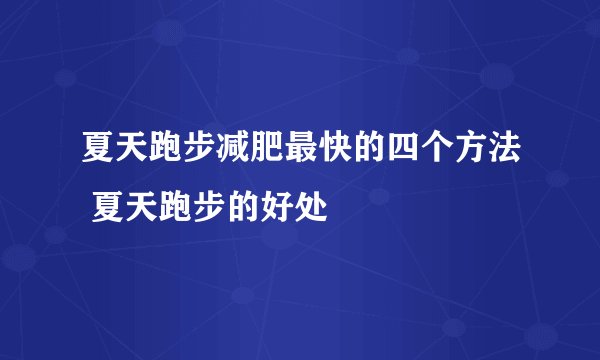 夏天跑步减肥最快的四个方法 夏天跑步的好处