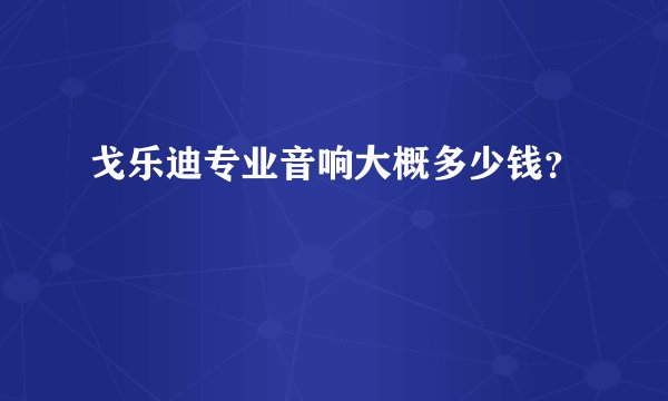 戈乐迪专业音响大概多少钱？