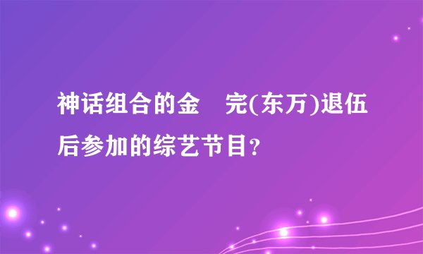 神话组合的金烔完(东万)退伍后参加的综艺节目？