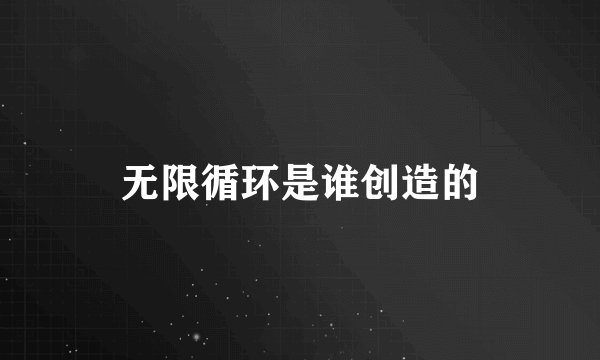 无限循环是谁创造的