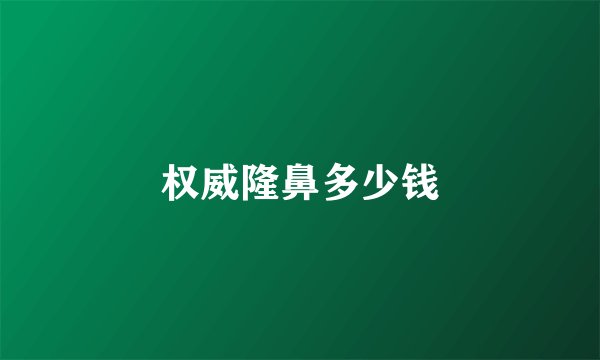 权威隆鼻多少钱