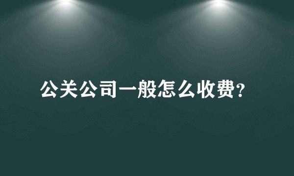 公关公司一般怎么收费？