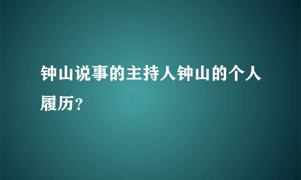钟山说事的主持人钟山的个人履历？