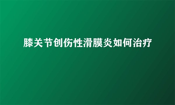 膝关节创伤性滑膜炎如何治疗