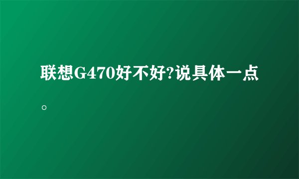 联想G470好不好?说具体一点。