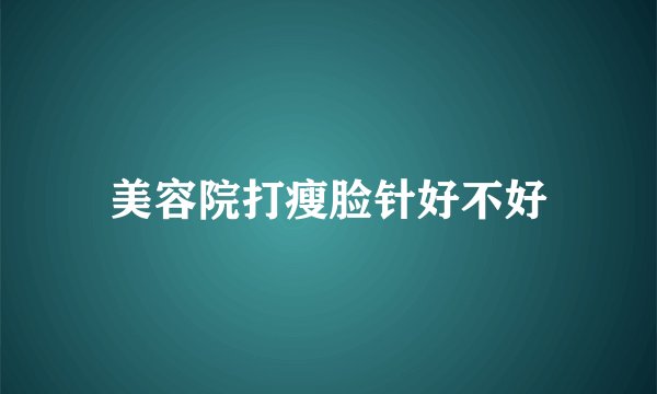 美容院打瘦脸针好不好