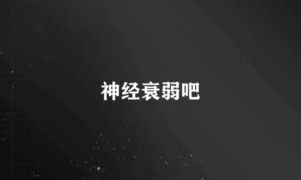 神经衰弱吧