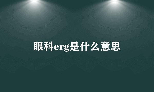 眼科erg是什么意思