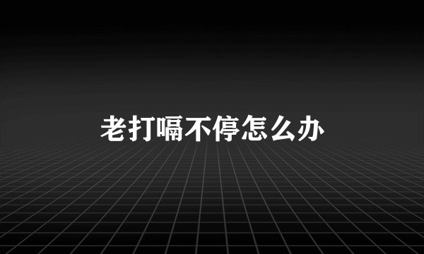 老打嗝不停怎么办