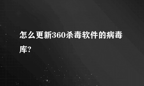 怎么更新360杀毒软件的病毒库?