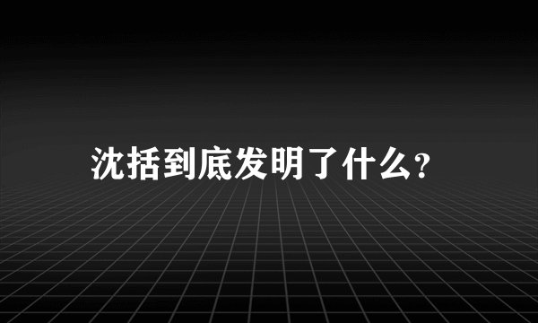 沈括到底发明了什么？