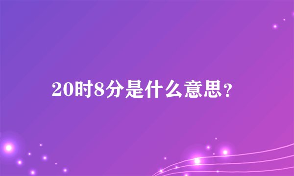 20时8分是什么意思？