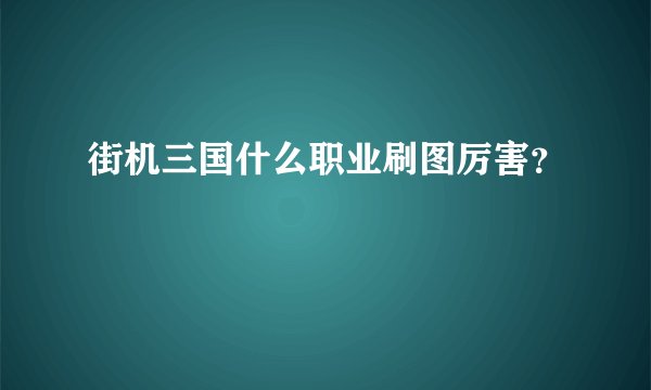 街机三国什么职业刷图厉害？