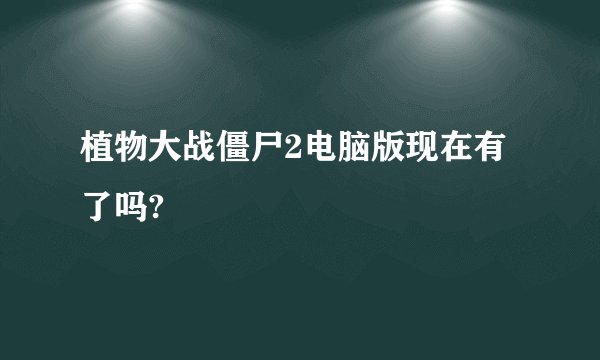植物大战僵尸2电脑版现在有了吗?