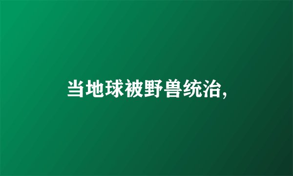 当地球被野兽统治,
