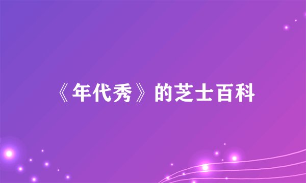 《年代秀》的芝士百科