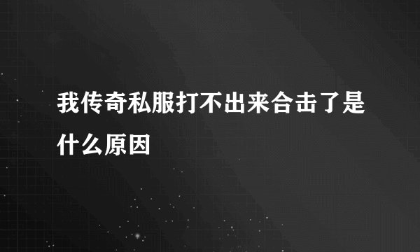 我传奇私服打不出来合击了是什么原因