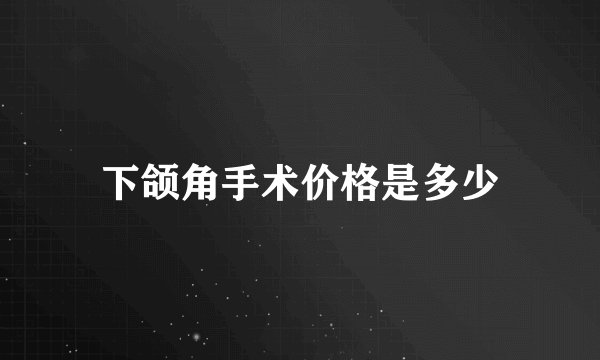 下颌角手术价格是多少
