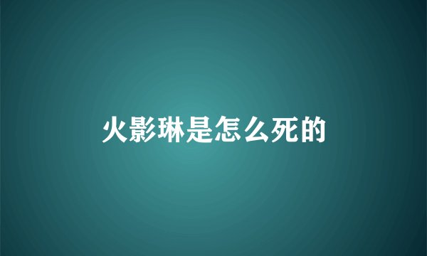 火影琳是怎么死的