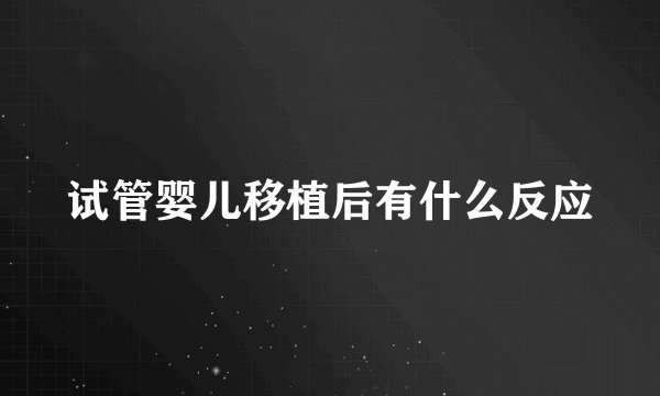 试管婴儿移植后有什么反应
