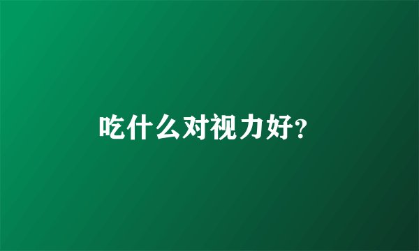 吃什么对视力好？