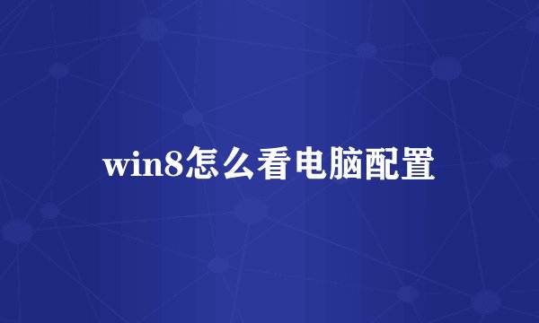 win8怎么看电脑配置
