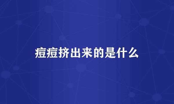 痘痘挤出来的是什么