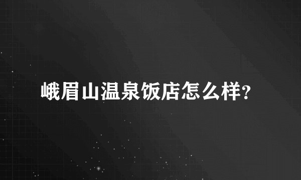 峨眉山温泉饭店怎么样？