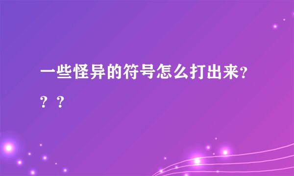 一些怪异的符号怎么打出来???