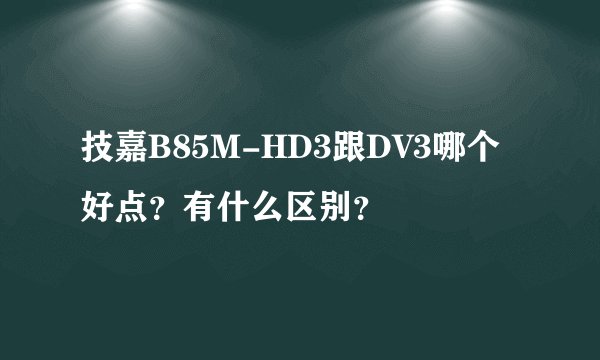 技嘉B85M-HD3跟DV3哪个好点？有什么区别？